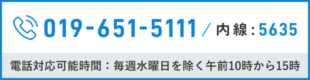 019-651-5111 内線:5635 電話対応可能時間：毎週水曜日を除く午前10時から15時