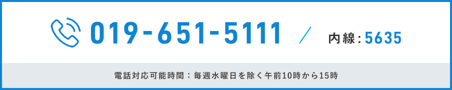 019-651-5111 内線:5635 電話対応可能時間：毎週水曜日を除く午前10時から15時