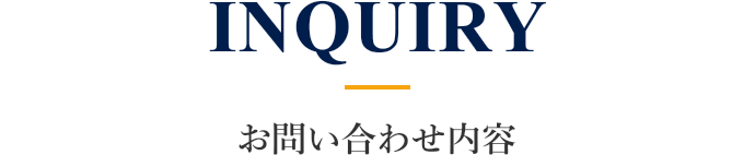 INQUIRY お問い合わせ内容